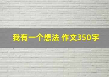 我有一个想法 作文350字